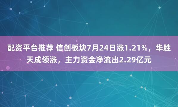 配资平台推荐 信创板块7月24日涨1.21%，华胜天成领涨，主力资金净流出2.29亿元